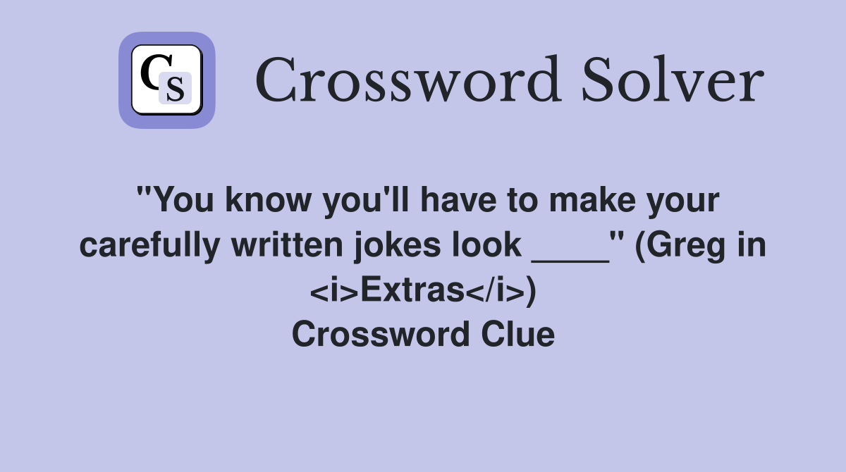 "You know you'll have to make your carefully written jokes look